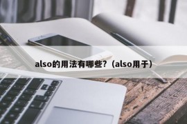 also的用法有哪些?（also用于）