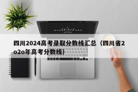 四川2024高考录取分数线汇总（四川省2o2o年高考分数线）