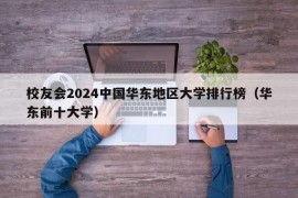 校友会2024中国华东地区大学排行榜（华东前十大学）