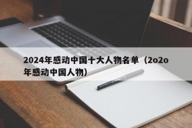 2024年感动中国十大人物名单（2o2o年感动中国人物）